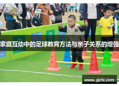 家庭互动中的足球教育方法与亲子关系的增强