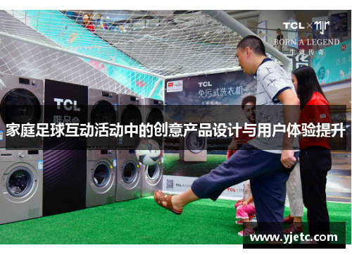 家庭足球互动活动中的创意产品设计与用户体验提升