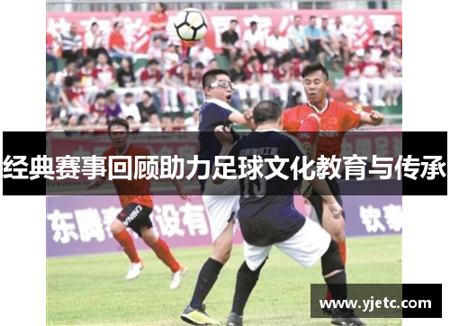 经典赛事回顾助力足球文化教育与传承